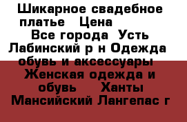 Шикарное свадебное платье › Цена ­ 7 000 - Все города, Усть-Лабинский р-н Одежда, обувь и аксессуары » Женская одежда и обувь   . Ханты-Мансийский,Лангепас г.